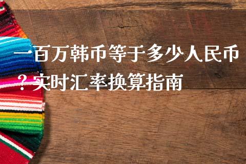 一百万韩币等于多少人民币？实时汇率换算指南_https://wap.fansifence.com_债券投资_第1张