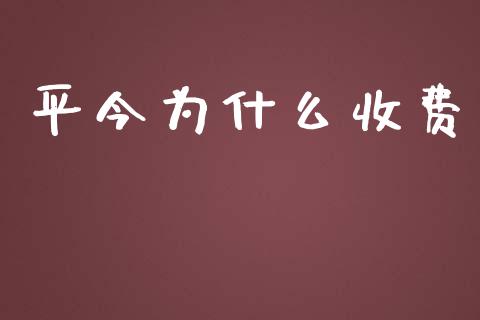 平今为什么收费_https://wap.fansifence.com_投资理财_第1张