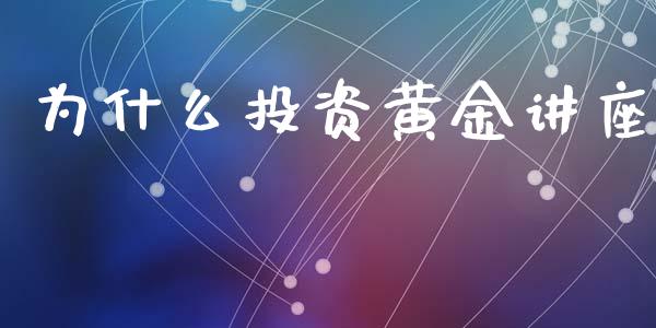 为什么投资黄金讲座_https://wap.fansifence.com_外汇交易_第1张