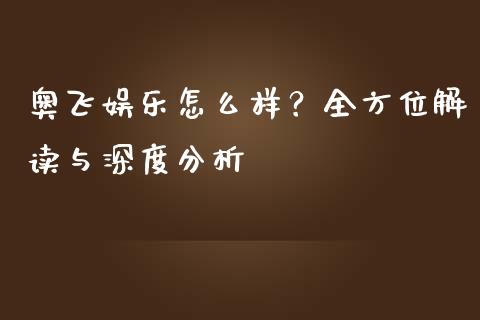 奥飞娱乐怎么样？全方位解读与深度分析_https://wap.fansifence.com_债券投资_第1张