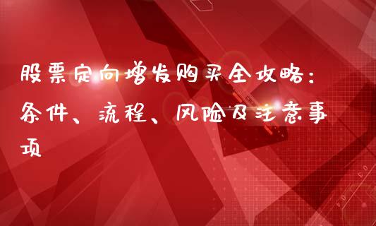 股票定向增发购买全攻略:条件、流程、风险及注意事项_今日财经_第1张_今日财经_投资理财_债券投资_外汇交易 股票定向增发购买全攻略:条件、流程、风险及注意事项_https://wap.fansifence.com_今日财经_第1张