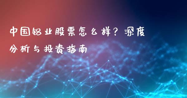 中国铝业股票怎么样？深度分析与投资指南_https://wap.fansifence.com_债券投资_第1张
