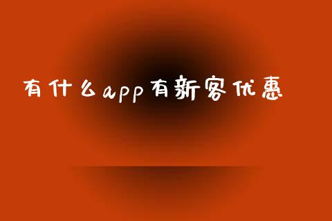 有什么app有新客优惠_https://wap.fansifence.com_债券投资_第1张