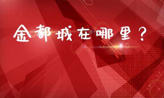 金都城在哪里？_https://wap.fansifence.com_债券投资_第1张