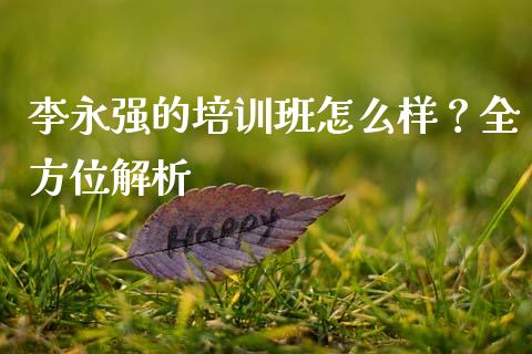 李永强的培训班怎么样？全方位解析_https://wap.fansifence.com_外汇交易_第1张
