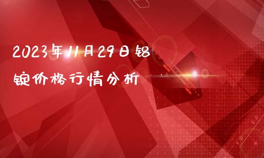 2023年11月29日铝锭价格行情分析_https://wap.fansifence.com_债券投资_第1张