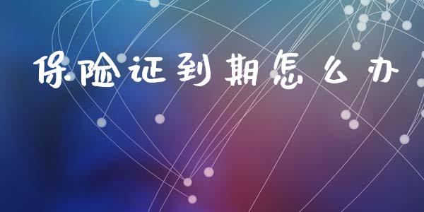 保险证到期怎么办_https://wap.fansifence.com_今日财经_第1张