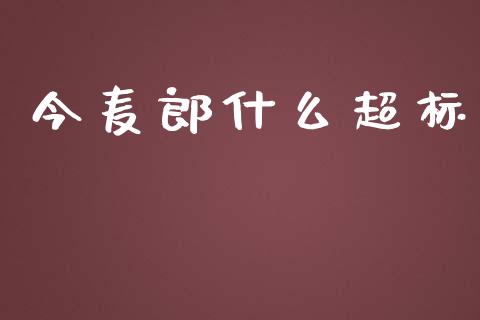 今麦郎什么超标_https://wap.fansifence.com_投资理财_第1张