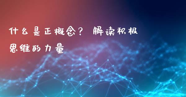 什么是正概念？ 解读积极思维的力量_https://wap.fansifence.com_投资理财_第1张