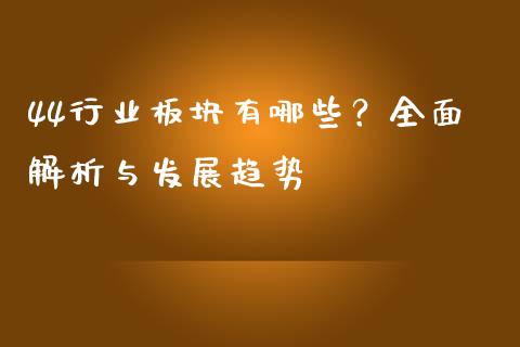 44行业板块有哪些？全面解析与发展趋势_https://wap.fansifence.com_投资理财_第1张