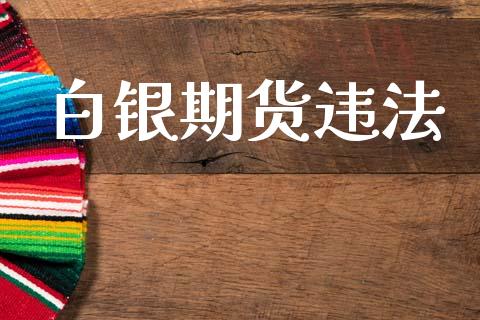 白银期货违法_https://wap.fansifence.com_今日财经_第1张