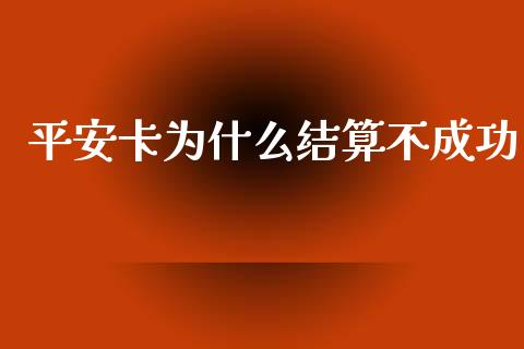 平安卡为什么结算不成功_https://wap.fansifence.com_外汇交易_第1张