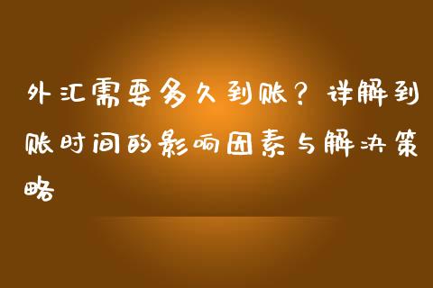 外汇需要多久到账？详解到账时间的影响因素与解决策略_https://wap.fansifence.com_投资理财_第1张