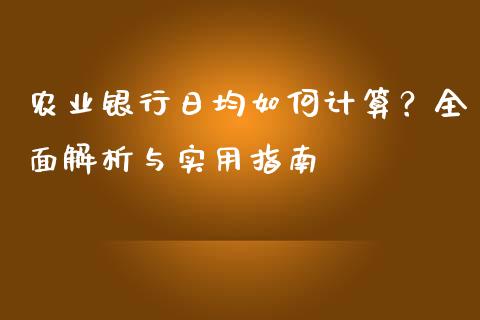 农业银行日均如何计算？全面解析与实用指南_https://wap.fansifence.com_投资理财_第1张