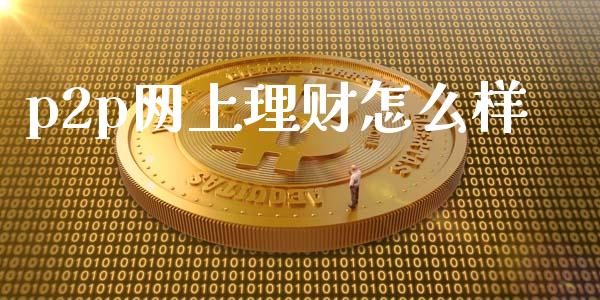 p2p网上理财怎么样_https://wap.fansifence.com_今日财经_第1张