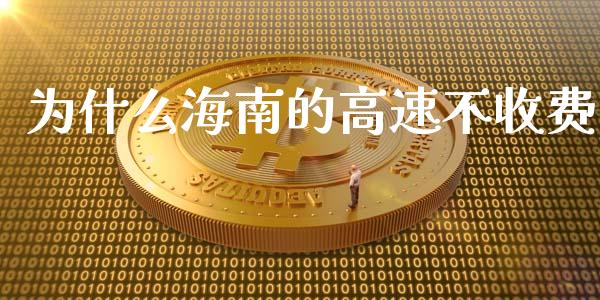 为什么海南的高速不收费_https://wap.fansifence.com_外汇交易_第1张