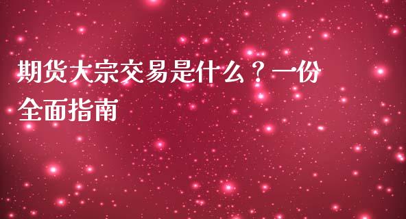 期货大宗交易是什么？一份全面指南_https://wap.fansifence.com_外汇交易_第1张