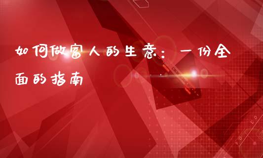 如何做富人的生意：一份全面的指南_https://wap.fansifence.com_投资理财_第1张