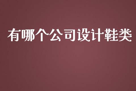 有哪个公司设计鞋类_https://wap.fansifence.com_外汇交易_第1张