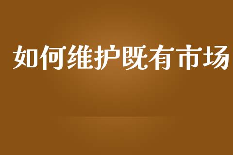 如何维护既有市场_https://wap.fansifence.com_外汇交易_第1张