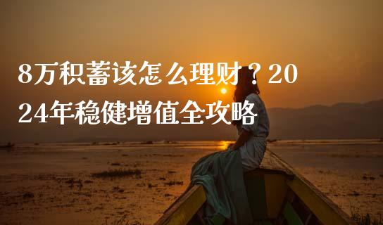 8万积蓄该怎么理财？2024年稳健增值全攻略_https://wap.fansifence.com_外汇交易_第1张