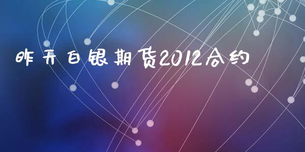 昨天白银期货2012合约_https://wap.fansifence.com_投资理财_第1张