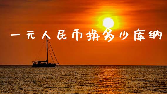 一元人民币换多少库纳_https://wap.fansifence.com_今日财经_第1张