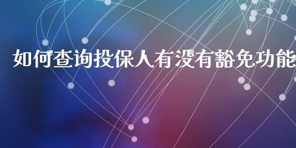 如何查询投保人有没有豁免功能_https://wap.fansifence.com_外汇交易_第1张