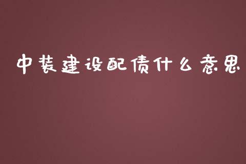 中装建设配债什么意思_https://wap.fansifence.com_债券投资_第1张