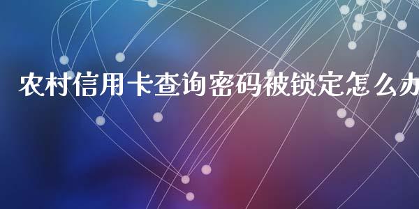 农村信用卡查询密码被锁定怎么办_https://wap.fansifence.com_债券投资_第1张