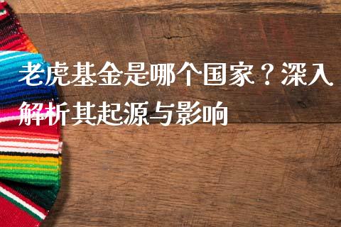 老虎基金是哪个国家？深入解析其起源与影响_https://wap.fansifence.com_今日财经_第1张