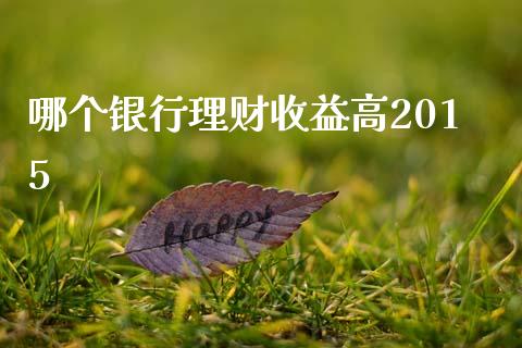 哪个银行理财收益高2015_https://wap.fansifence.com_投资理财_第1张