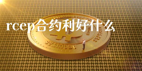 rcep合约利好什么_https://wap.fansifence.com_外汇交易_第1张