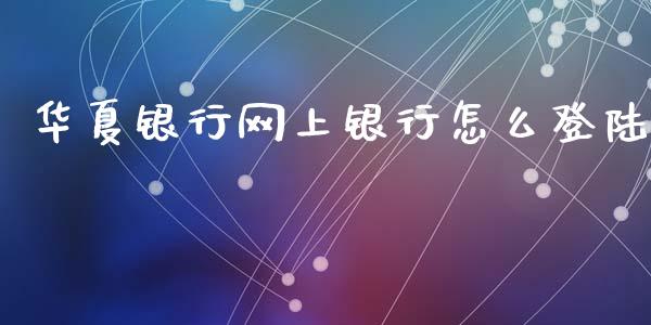 华夏银行网上银行怎么登陆_https://wap.fansifence.com_外汇交易_第1张