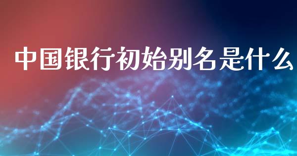 中国银行初始别名是什么_https://wap.fansifence.com_债券投资_第1张