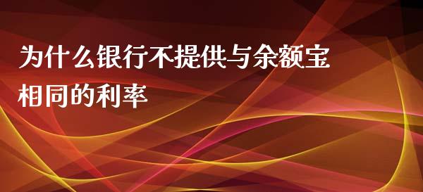 为什么银行不提供与余额宝相同的利率_https://wap.fansifence.com_今日财经_第1张