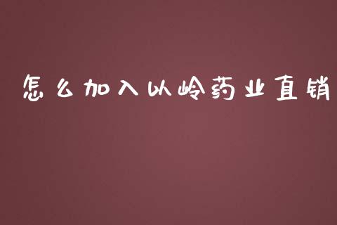 怎么加入以岭药业直销_https://wap.fansifence.com_今日财经_第1张