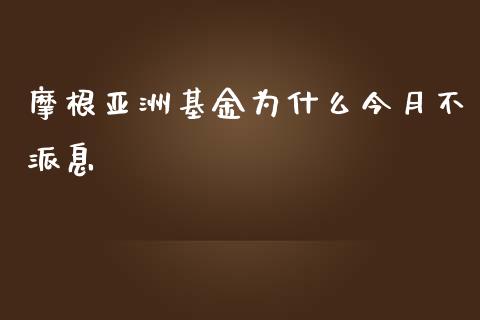 摩根亚洲基金为什么今月不派息_https://wap.fansifence.com_债券投资_第1张