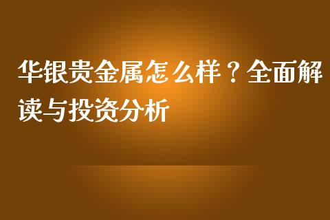 华银贵金属怎么样?全面解读与投资分析_外汇交易_第1张_今日财经_投资理财_债券投资_外汇交易 华银贵金属怎么样?全面解读与投资分析_https://wap.fansifence.com_外汇交易_第1张