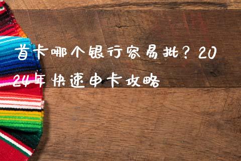 首卡哪个银行容易批？2024年快速申卡攻略_https://wap.fansifence.com_投资理财_第1张