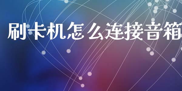 刷卡机怎么连接音箱_https://wap.fansifence.com_今日财经_第1张