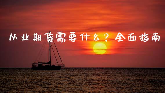 从业期货需要什么？全面指南_https://wap.fansifence.com_债券投资_第1张