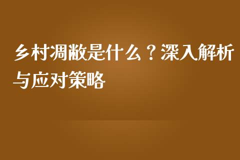 乡村凋敝是什么？深入解析与应对策略_https://wap.fansifence.com_投资理财_第1张