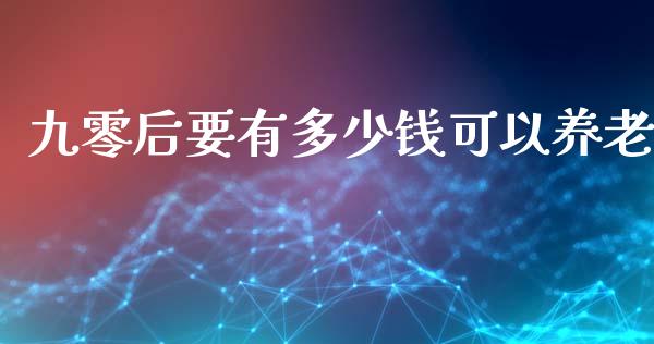 九零后要有多少钱可以养老_https://wap.fansifence.com_投资理财_第1张