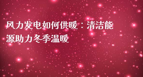 风力发电如何供暖：清洁能源助力冬季温暖_https://wap.fansifence.com_外汇交易_第1张