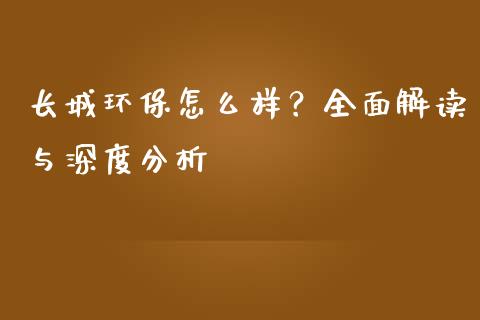长城环保怎么样？全面解读与深度分析_https://wap.fansifence.com_今日财经_第1张