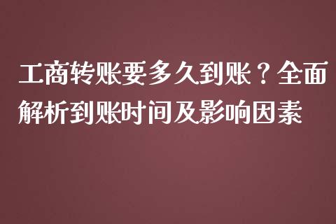 工商转账要多久到账？全面解析到账时间及影响因素_https://wap.fansifence.com_今日财经_第1张