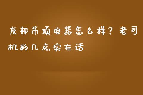 友邦吊顶电器怎么样？老司机的几点实在话_https://wap.fansifence.com_外汇交易_第1张