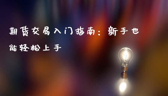 期货交易入门指南：新手也能轻松上手_https://wap.fansifence.com_今日财经_第1张