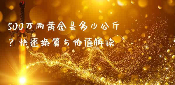 500万两黄金是多少公斤？快速换算与价值解读_https://wap.fansifence.com_今日财经_第1张